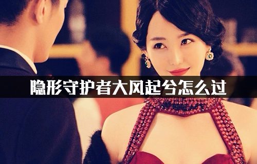 隐形守护者第七章大风起兮过关方法